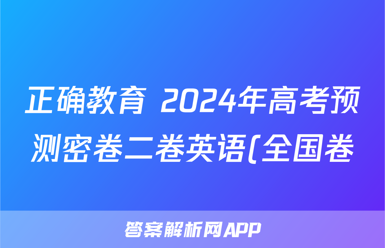正确教育 2024年高考预测密卷二卷英语(全国卷)试题